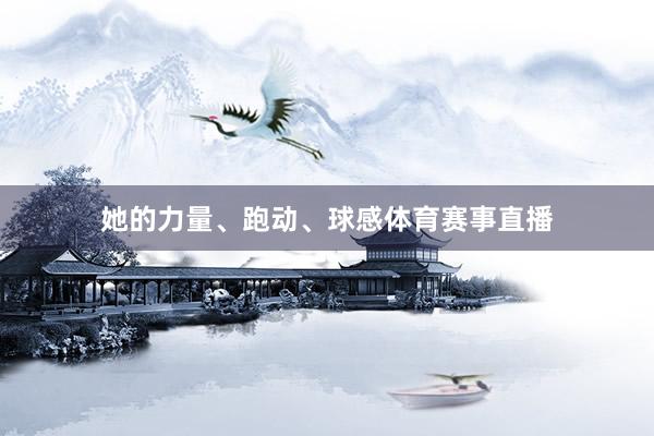 她的力量、跑动、球感体育赛事直播