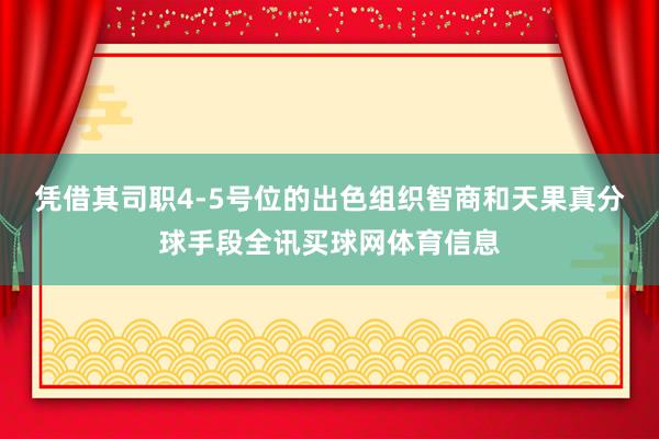 凭借其司职4-5号位的出色组织智商和天果真分球手段全讯买球网体育信息