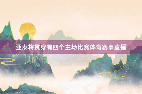 亚泰将贯穿有四个主场比赛体育赛事直播
