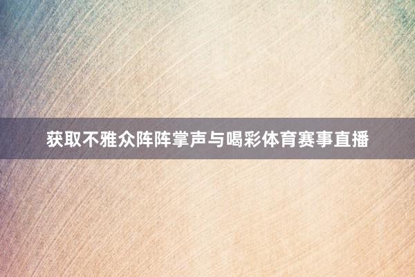 获取不雅众阵阵掌声与喝彩体育赛事直播