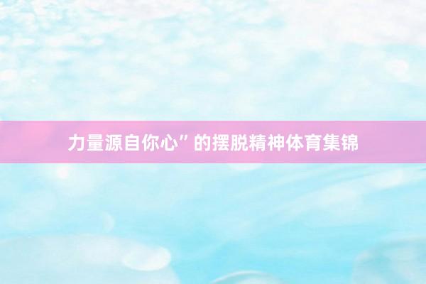 力量源自你心”的摆脱精神体育集锦