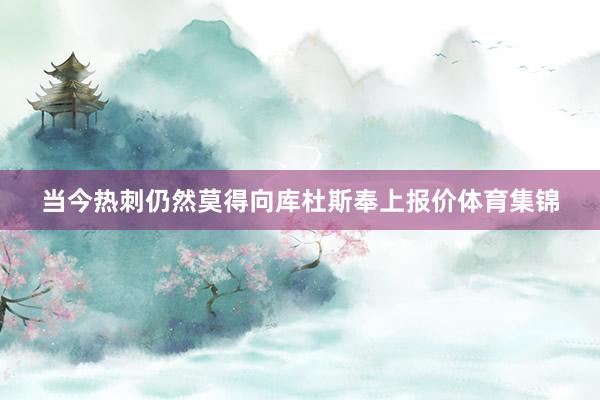 当今热刺仍然莫得向库杜斯奉上报价体育集锦
