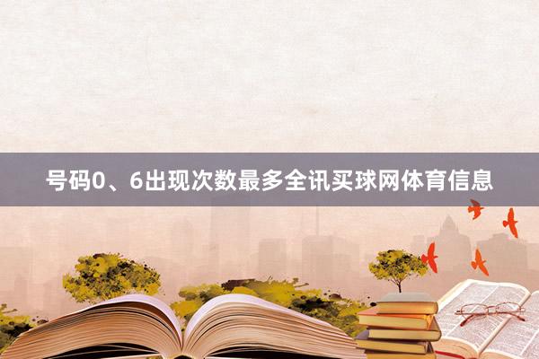 号码0、6出现次数最多全讯买球网体育信息