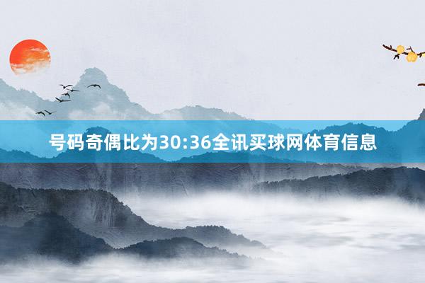 号码奇偶比为30:36全讯买球网体育信息