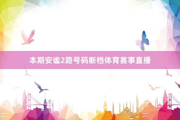 本期安谧2路号码断档体育赛事直播