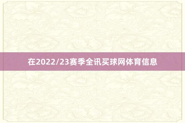 在2022/23赛季全讯买球网体育信息