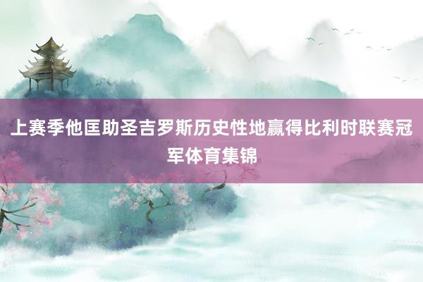 上赛季他匡助圣吉罗斯历史性地赢得比利时联赛冠军体育集锦