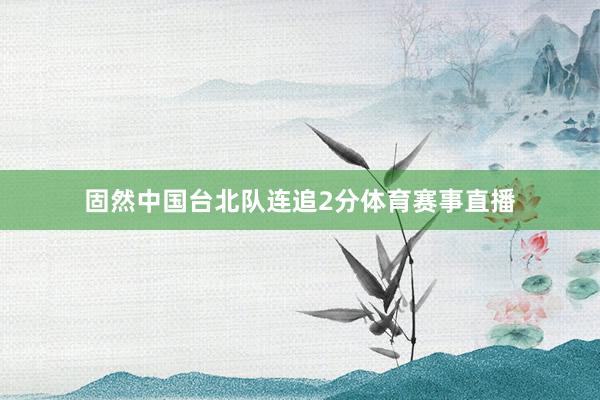 固然中国台北队连追2分体育赛事直播