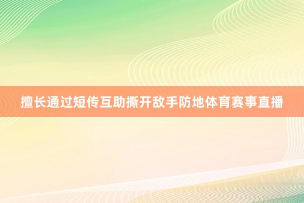擅长通过短传互助撕开敌手防地体育赛事直播