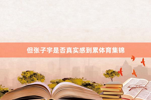但张子宇是否真实感到累体育集锦