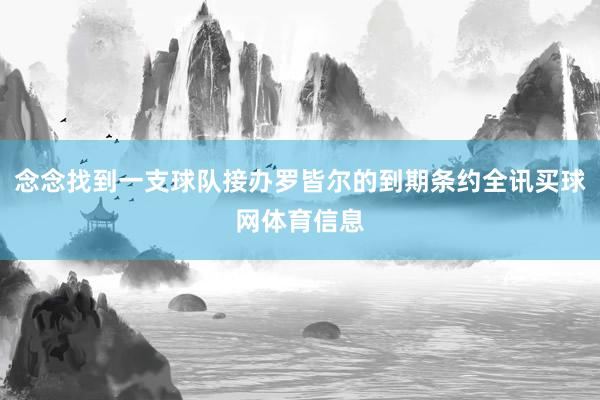 念念找到一支球队接办罗皆尔的到期条约全讯买球网体育信息