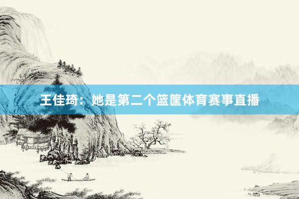 王佳琦：她是第二个篮筐体育赛事直播