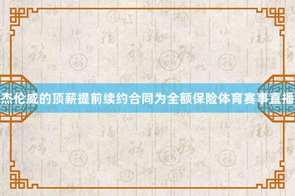 杰伦威的顶薪提前续约合同为全额保险体育赛事直播