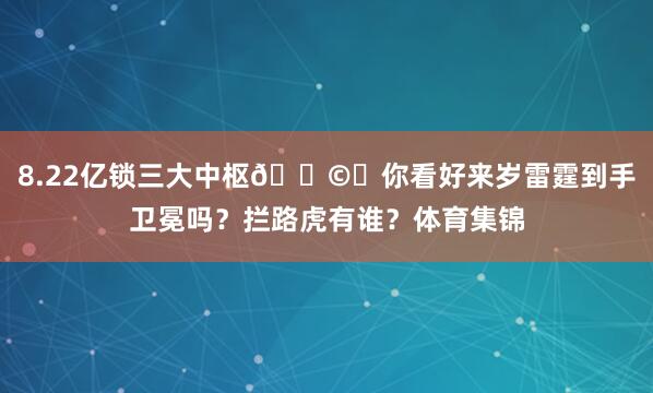 8.22亿锁三大中枢🌩️你看好来岁雷霆到手卫冕吗？拦路虎有谁？体育集锦
