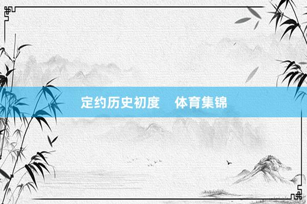 定约历史初度    体育集锦