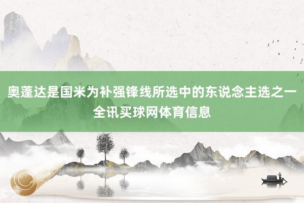奥蓬达是国米为补强锋线所选中的东说念主选之一全讯买球网体育信息