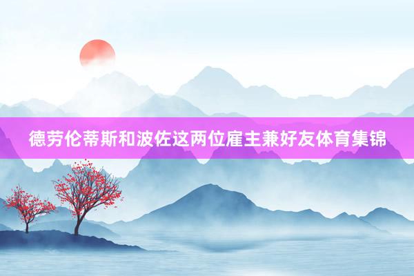 德劳伦蒂斯和波佐这两位雇主兼好友体育集锦
