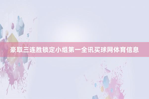 豪取三连胜锁定小组第一全讯买球网体育信息