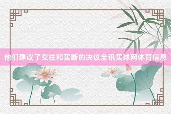 他们建议了交往和买断的决议全讯买球网体育信息