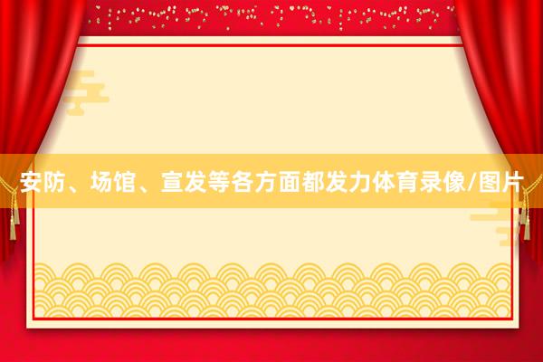 安防、场馆、宣发等各方面都发力体育录像/图片