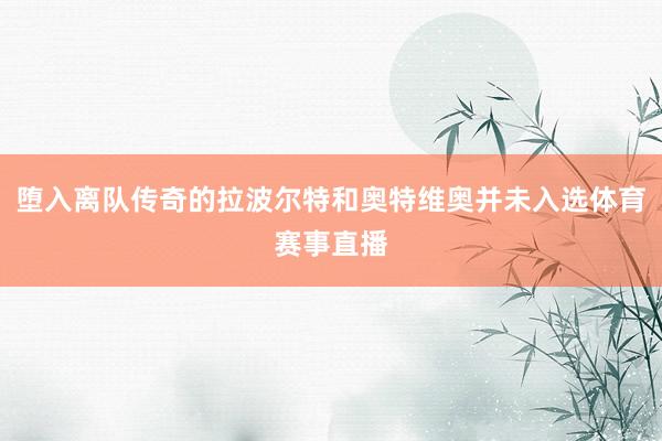 堕入离队传奇的拉波尔特和奥特维奥并未入选体育赛事直播