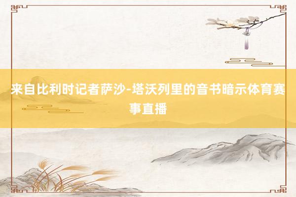 来自比利时记者萨沙-塔沃列里的音书暗示体育赛事直播