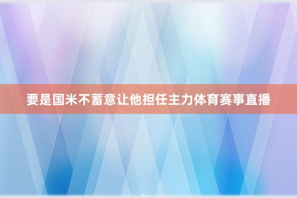 要是国米不蓄意让他担任主力体育赛事直播