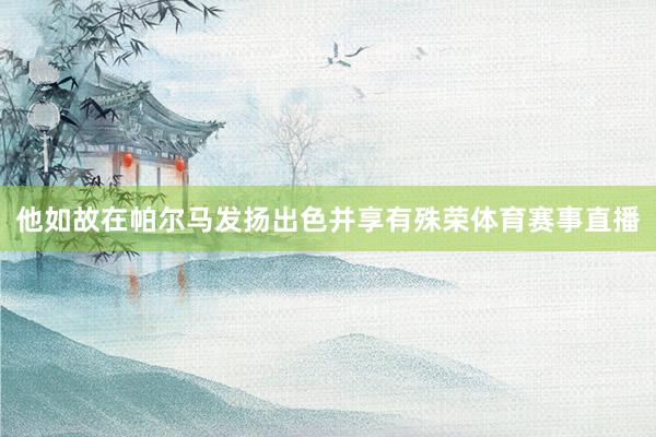 他如故在帕尔马发扬出色并享有殊荣体育赛事直播