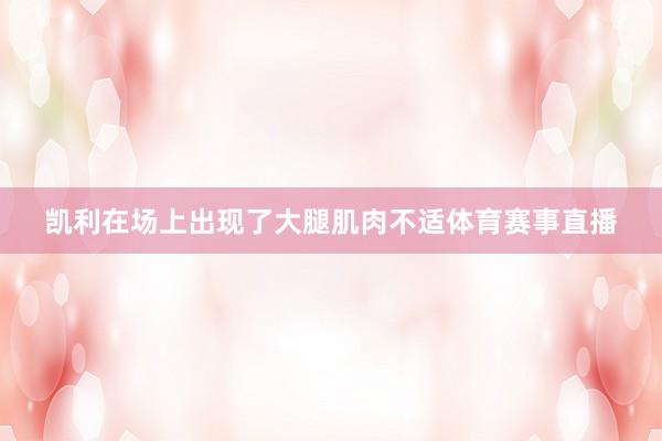 凯利在场上出现了大腿肌肉不适体育赛事直播