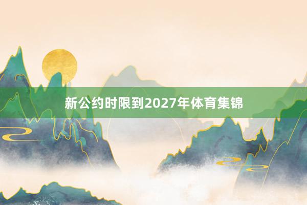新公约时限到2027年体育集锦