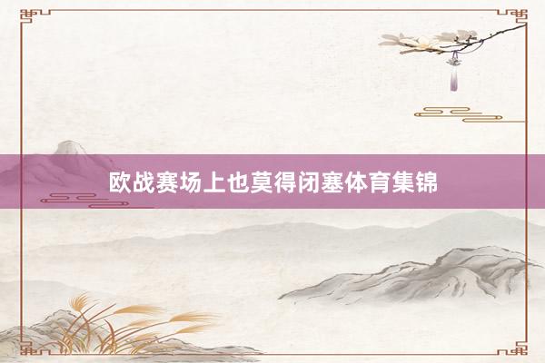 欧战赛场上也莫得闭塞体育集锦