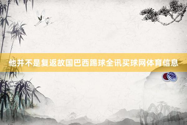 他并不是复返故国巴西踢球全讯买球网体育信息