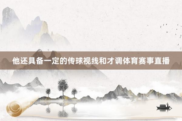 他还具备一定的传球视线和才调体育赛事直播