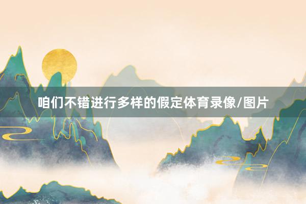 咱们不错进行多样的假定体育录像/图片