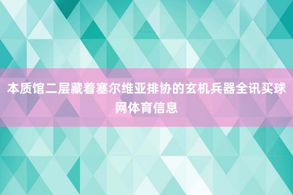 本质馆二层藏着塞尔维亚排协的玄机兵器全讯买球网体育信息