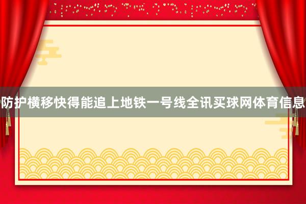 防护横移快得能追上地铁一号线全讯买球网体育信息