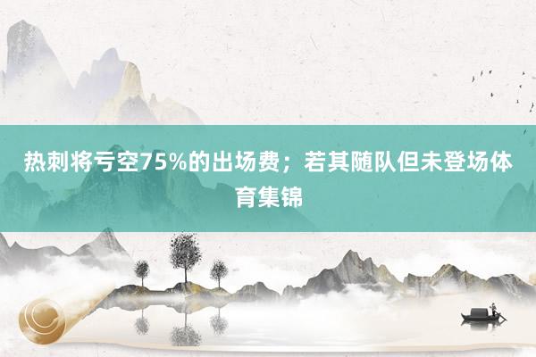 热刺将亏空75%的出场费;若其随队但未登场体育集锦