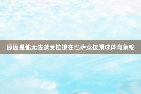 原因是他无法禁受链接在巴萨竞技踢球体育集锦