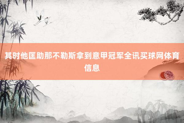 其时他匡助那不勒斯拿到意甲冠军全讯买球网体育信息