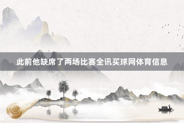 此前他缺席了两场比赛全讯买球网体育信息