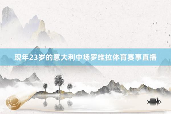 现年23岁的意大利中场罗维拉体育赛事直播