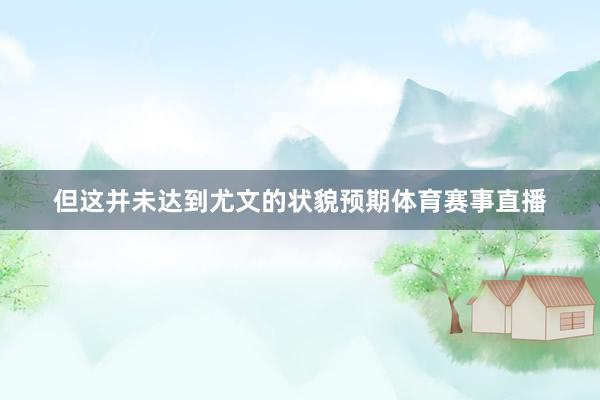 但这并未达到尤文的状貌预期体育赛事直播