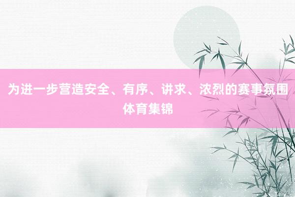 为进一步营造安全、有序、讲求、浓烈的赛事氛围体育集锦