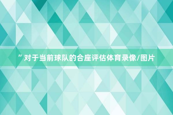 ”对于当前球队的合座评估体育录像/图片