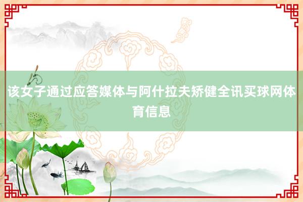 该女子通过应答媒体与阿什拉夫矫健全讯买球网体育信息