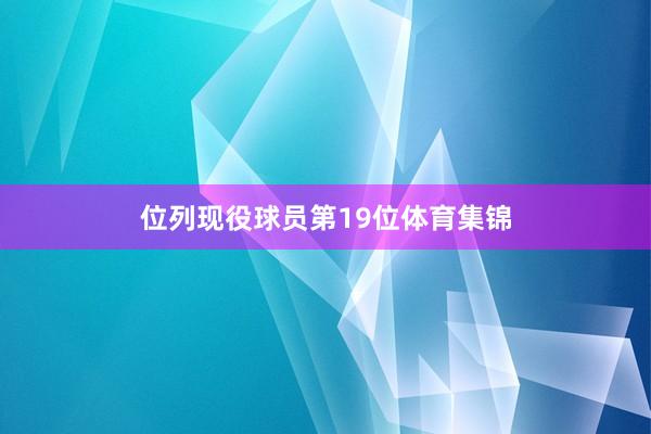 位列现役球员第19位体育集锦
