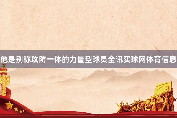 他是别称攻防一体的力量型球员全讯买球网体育信息