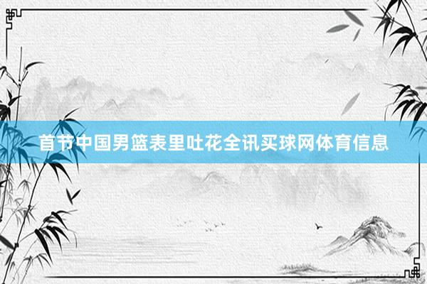 首节中国男篮表里吐花全讯买球网体育信息