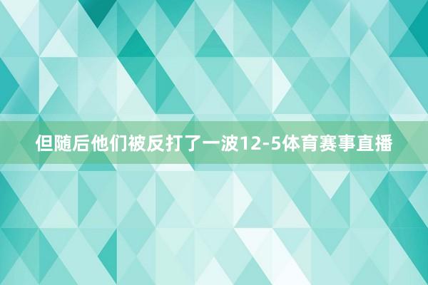 但随后他们被反打了一波12-5体育赛事直播