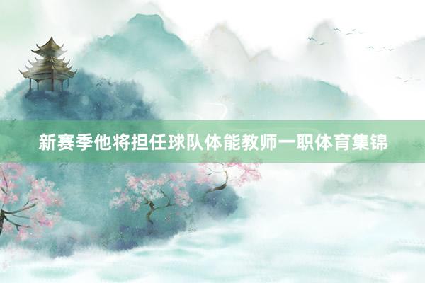 新赛季他将担任球队体能教师一职体育集锦